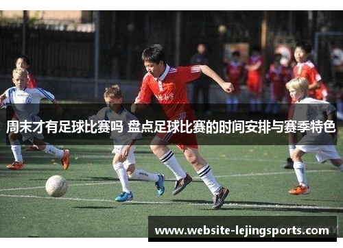 周末才有足球比赛吗 盘点足球比赛的时间安排与赛季特色