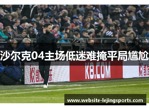 沙尔克04主场低迷难掩平局尴尬