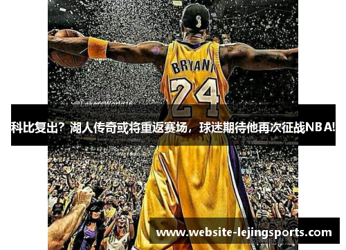 科比复出？湖人传奇或将重返赛场，球迷期待他再次征战NBA!