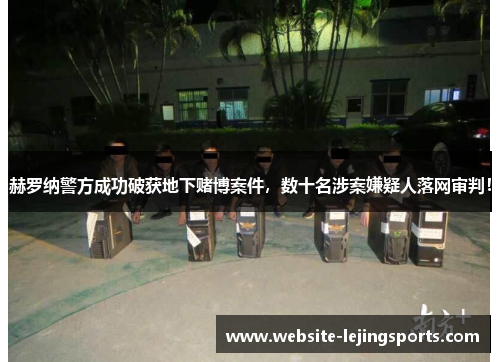 赫罗纳警方成功破获地下赌博案件，数十名涉案嫌疑人落网审判！