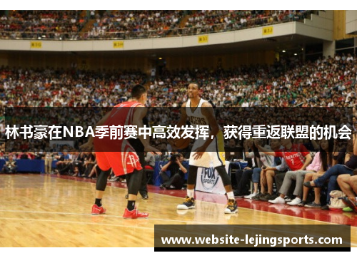 林书豪在NBA季前赛中高效发挥，获得重返联盟的机会
