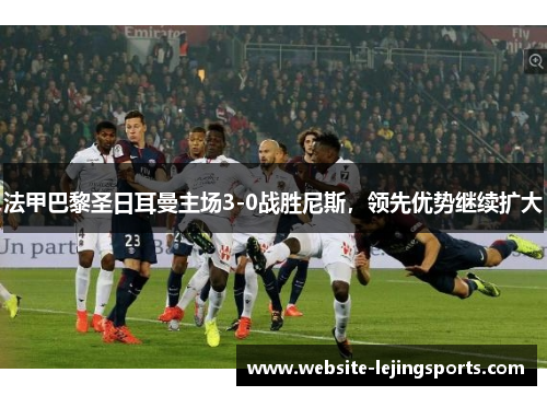法甲巴黎圣日耳曼主场3-0战胜尼斯，领先优势继续扩大