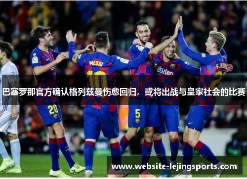 巴塞罗那官方确认格列兹曼伤愈回归，或将出战与皇家社会的比赛