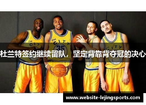 杜兰特签约继续留队，坚定背靠背夺冠的决心