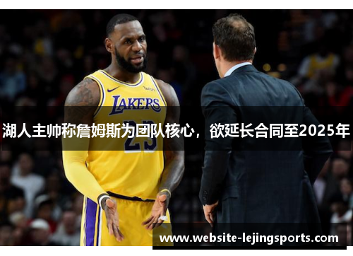 湖人主帅称詹姆斯为团队核心，欲延长合同至2025年