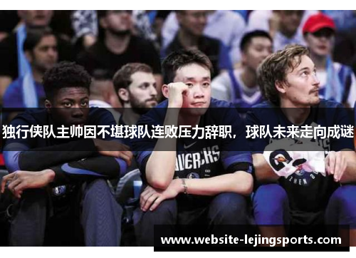 独行侠队主帅因不堪球队连败压力辞职，球队未来走向成谜