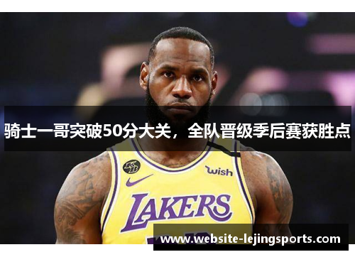 骑士一哥突破50分大关，全队晋级季后赛获胜点
