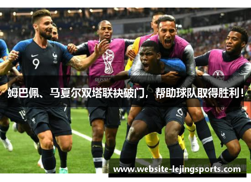 姆巴佩、马夏尔双塔联袂破门，帮助球队取得胜利！