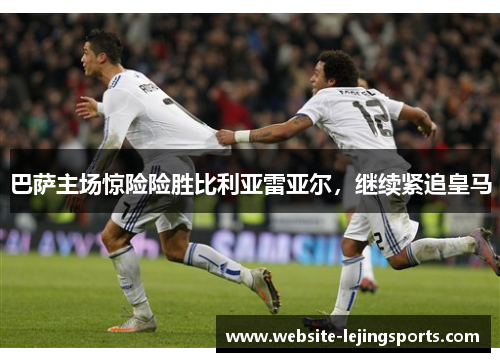 巴萨主场惊险险胜比利亚雷亚尔，继续紧追皇马