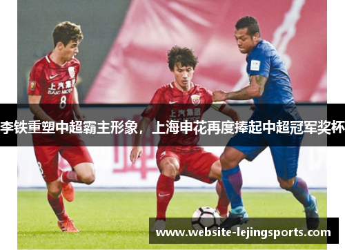 李铁重塑中超霸主形象，上海申花再度捧起中超冠军奖杯