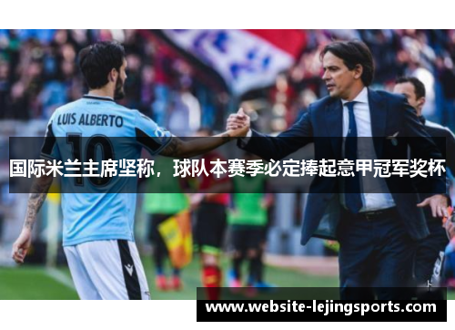 国际米兰主席坚称，球队本赛季必定捧起意甲冠军奖杯