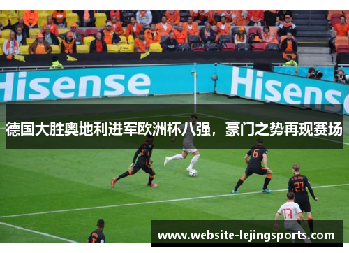德国大胜奥地利进军欧洲杯八强，豪门之势再现赛场