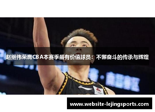 赵继伟荣膺CBA本赛季最有价值球员：不懈奋斗的传承与辉煌