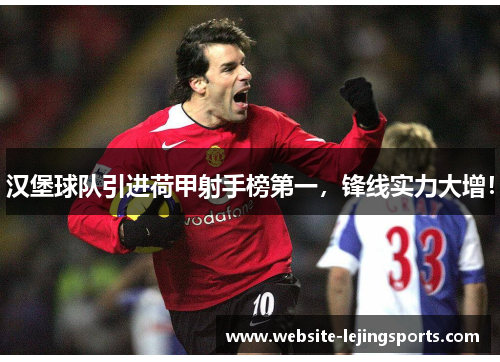 汉堡球队引进荷甲射手榜第一，锋线实力大增！