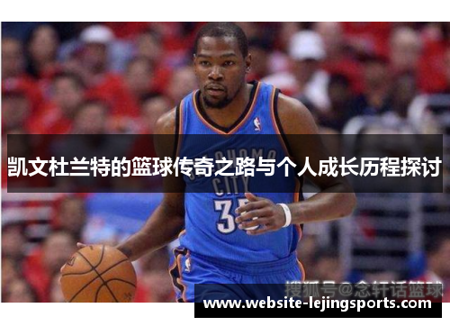 凯文杜兰特的篮球传奇之路与个人成长历程探讨