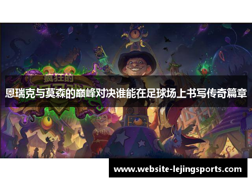 恩瑞克与莫森的巅峰对决谁能在足球场上书写传奇篇章