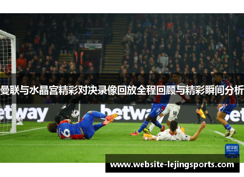 曼联与水晶宫精彩对决录像回放全程回顾与精彩瞬间分析