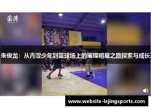 朱俊龙：从青涩少年到篮球场上的璀璨明星之路探索与成长