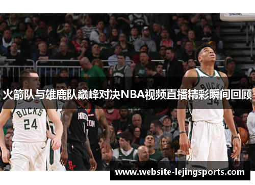 火箭队与雄鹿队巅峰对决NBA视频直播精彩瞬间回顾