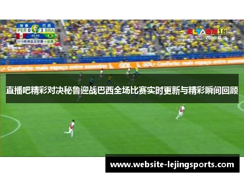 直播吧精彩对决秘鲁迎战巴西全场比赛实时更新与精彩瞬间回顾