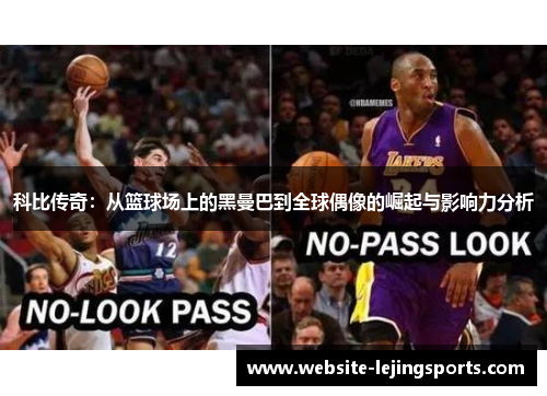 科比传奇：从篮球场上的黑曼巴到全球偶像的崛起与影响力分析