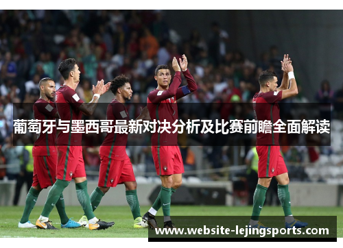 葡萄牙与墨西哥最新对决分析及比赛前瞻全面解读