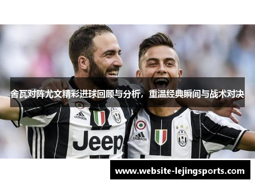 舍瓦对阵尤文精彩进球回顾与分析，重温经典瞬间与战术对决