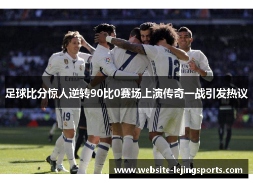 足球比分惊人逆转90比0赛场上演传奇一战引发热议