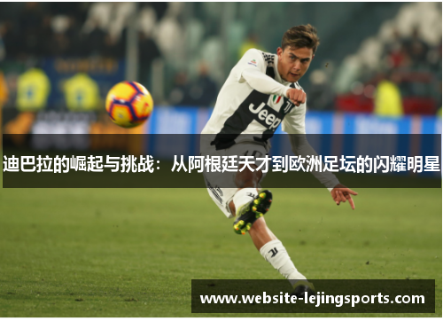 迪巴拉的崛起与挑战：从阿根廷天才到欧洲足坛的闪耀明星