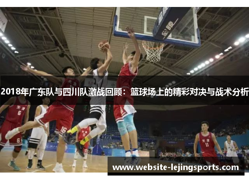 2018年广东队与四川队激战回顾：篮球场上的精彩对决与战术分析