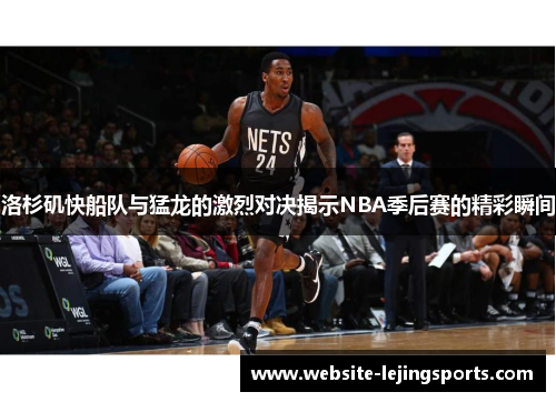 洛杉矶快船队与猛龙的激烈对决揭示NBA季后赛的精彩瞬间