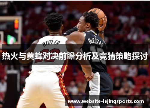 热火与黄蜂对决前瞻分析及竞猜策略探讨