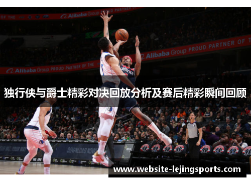 独行侠与爵士精彩对决回放分析及赛后精彩瞬间回顾