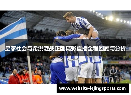 皇家社会与希洪激战正酣精彩直播全程回顾与分析