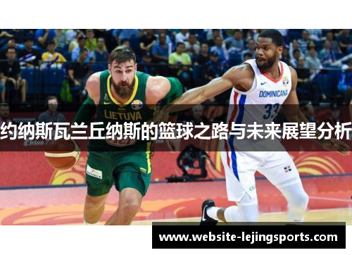 约纳斯瓦兰丘纳斯的篮球之路与未来展望分析
